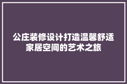 公庄装修设计打造温馨舒适家居空间的艺术之旅