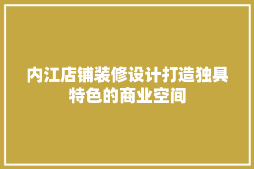 内江店铺装修设计打造独具特色的商业空间