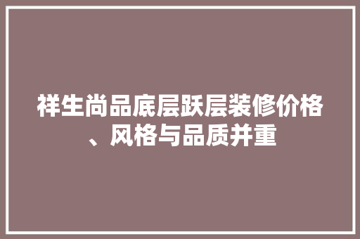 祥生尚品底层跃层装修价格、风格与品质并重  第1张