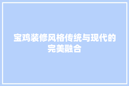 宝鸡装修风格传统与现代的完美融合