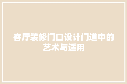 客厅装修门口设计门道中的艺术与适用