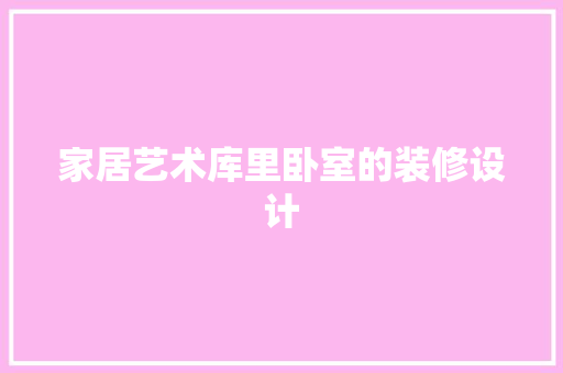 家居艺术库里卧室的装修设计