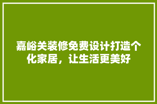 嘉峪关装修免费设计打造个化家居，让生活更美好