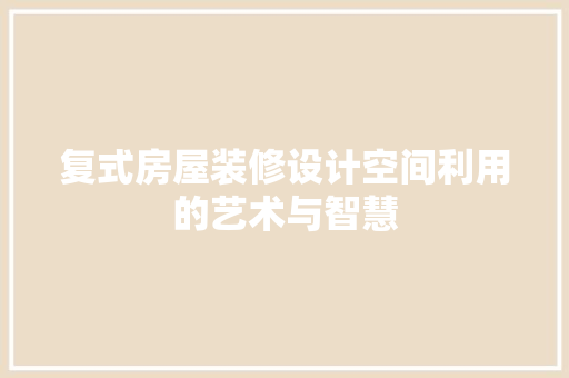 复式房屋装修设计空间利用的艺术与智慧