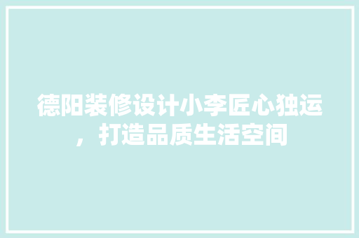 德阳装修设计小李匠心独运，打造品质生活空间