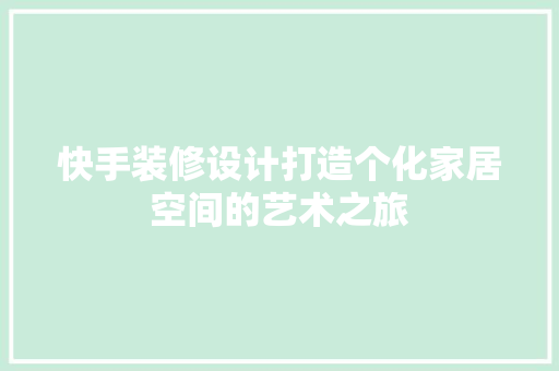 快手装修设计打造个化家居空间的艺术之旅