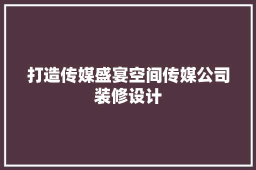打造传媒盛宴空间传媒公司装修设计