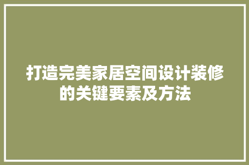 打造完美家居空间设计装修的关键要素及方法  第1张