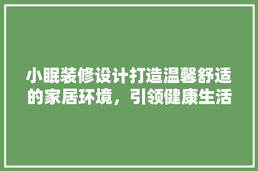 小眠装修设计打造温馨舒适的家居环境，引领健康生活新潮流