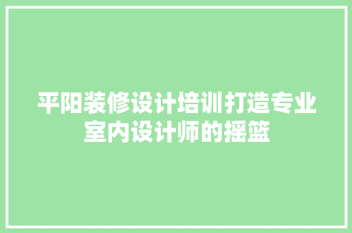 平阳装修设计培训打造专业室内设计师的摇篮  第1张
