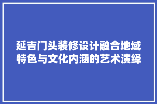 延吉门头装修设计融合地域特色与文化内涵的艺术演绎