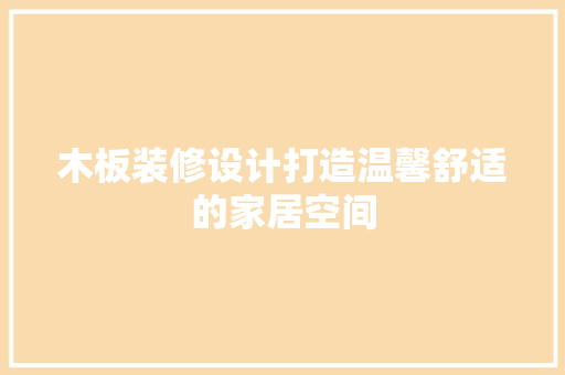 木板装修设计打造温馨舒适的家居空间