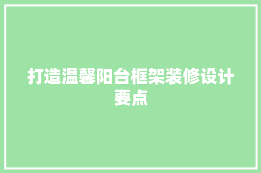 打造温馨阳台框架装修设计要点