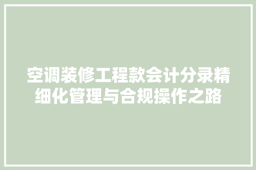 空调装修工程款会计分录精细化管理与合规操作之路  第1张