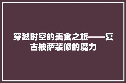 穿越时空的美食之旅——复古披萨装修的魔力