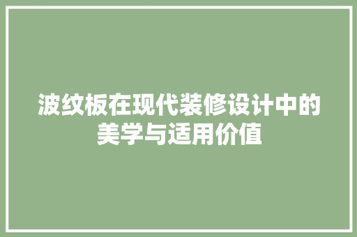 波纹板在现代装修设计中的美学与适用价值  第1张
