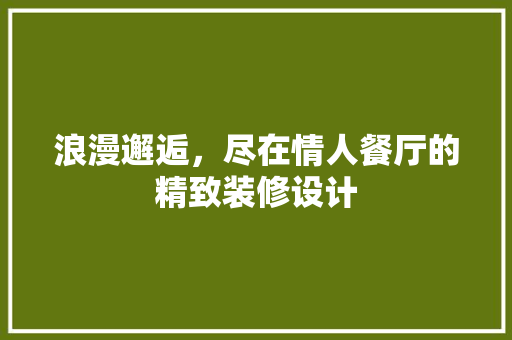 浪漫邂逅，尽在情人餐厅的精致装修设计