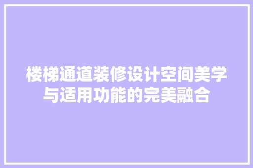 楼梯通道装修设计空间美学与适用功能的完美融合