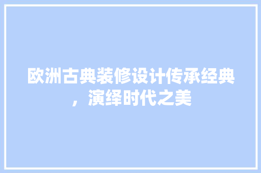 欧洲古典装修设计传承经典，演绎时代之美