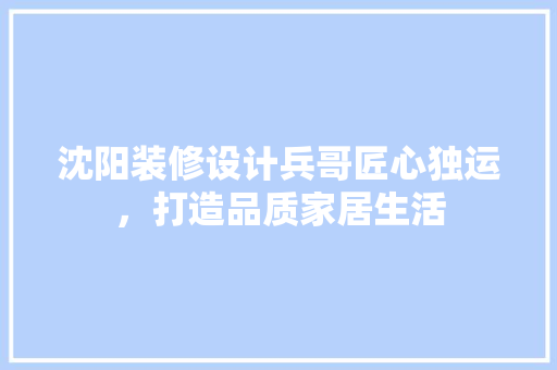 沈阳装修设计兵哥匠心独运，打造品质家居生活
