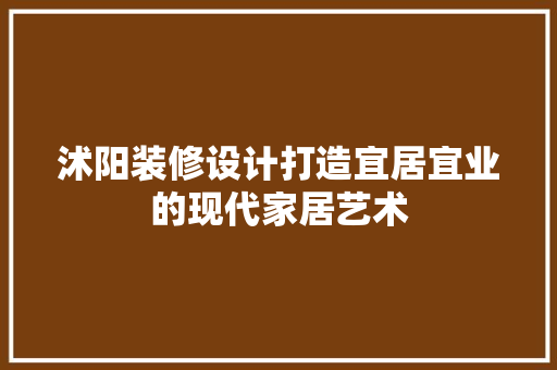 沭阳装修设计打造宜居宜业的现代家居艺术