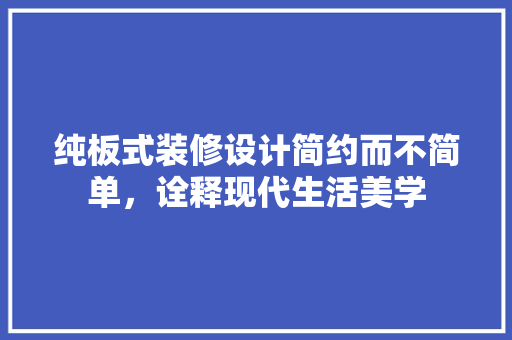 纯板式装修设计简约而不简单，诠释现代生活美学