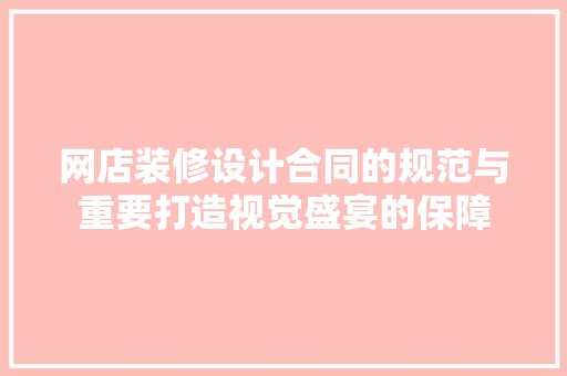 网店装修设计合同的规范与重要打造视觉盛宴的保障