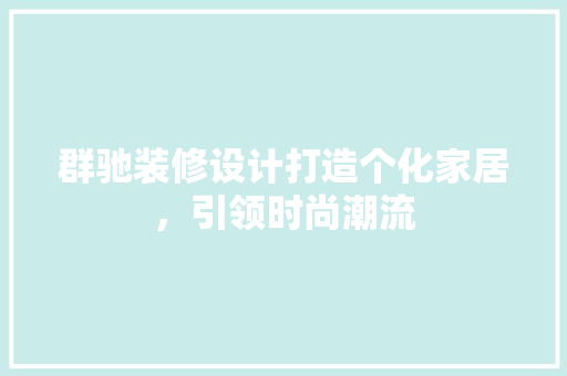 群驰装修设计打造个化家居，引领时尚潮流