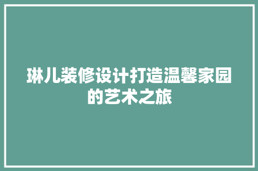 琳儿装修设计打造温馨家园的艺术之旅