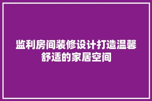 监利房间装修设计打造温馨舒适的家居空间  第1张