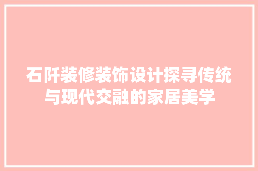石阡装修装饰设计探寻传统与现代交融的家居美学  第1张