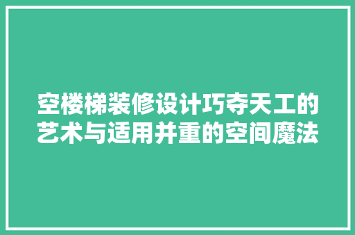 空楼梯装修设计巧夺天工的艺术与适用并重的空间魔法  第1张