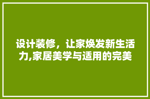 设计装修，让家焕发新生活力,家居美学与适用的完美融合  第1张