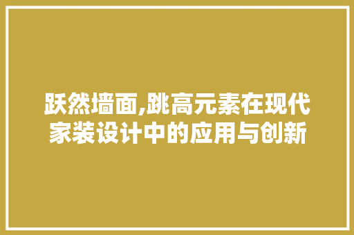 跃然墙面,跳高元素在现代家装设计中的应用与创新
