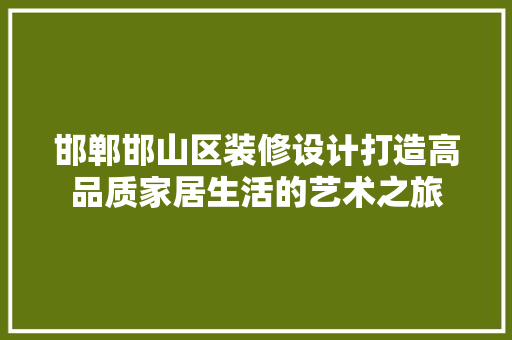 邯郸邯山区装修设计打造高品质家居生活的艺术之旅
