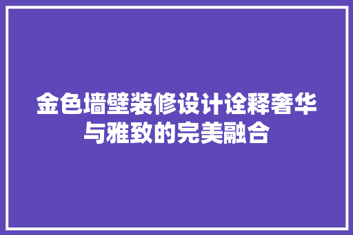 金色墙壁装修设计诠释奢华与雅致的完美融合