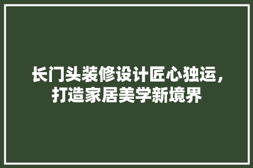 长门头装修设计匠心独运，打造家居美学新境界