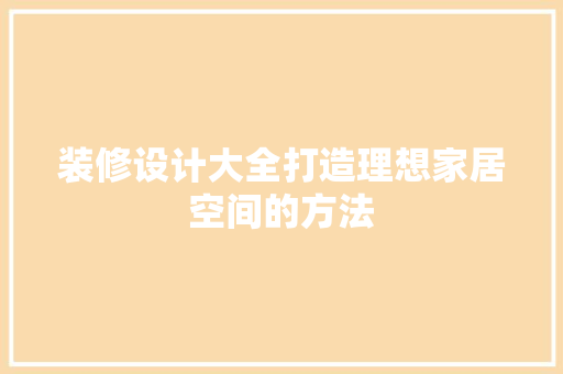 装修设计大全打造理想家居空间的方法