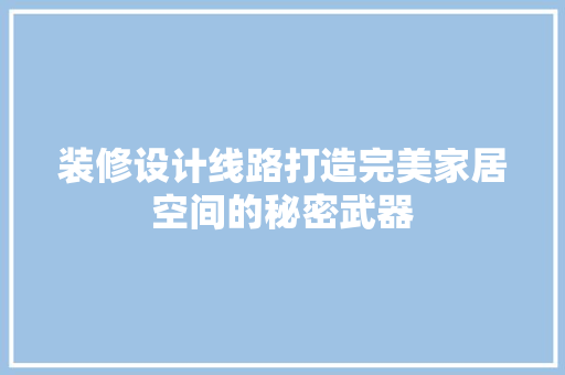 装修设计线路打造完美家居空间的秘密武器