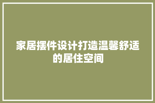 家居摆件设计打造温馨舒适的居住空间