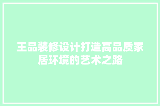王品装修设计打造高品质家居环境的艺术之路