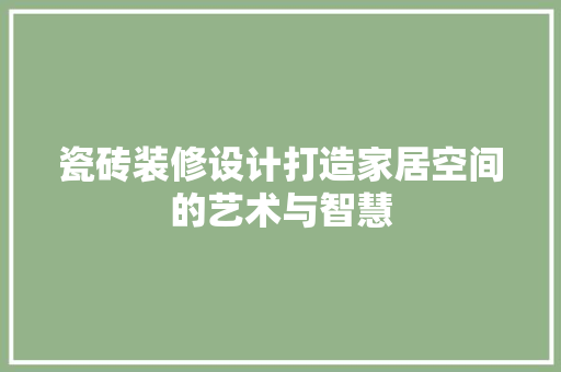 瓷砖装修设计打造家居空间的艺术与智慧