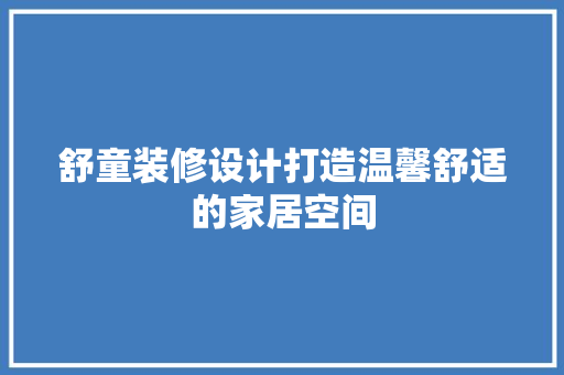 舒童装修设计打造温馨舒适的家居空间  第1张