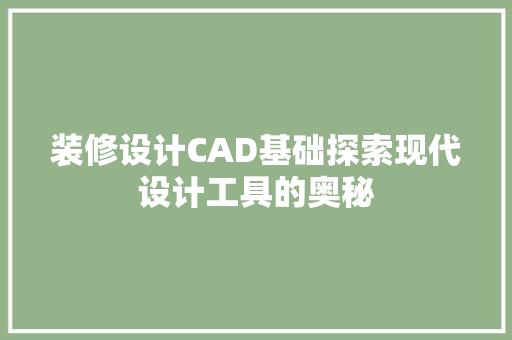 装修设计CAD基础探索现代设计工具的奥秘