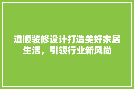 道顺装修设计打造美好家居生活，引领行业新风尚