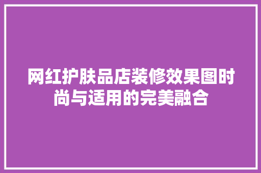 网红护肤品店装修效果图时尚与适用的完美融合  第1张