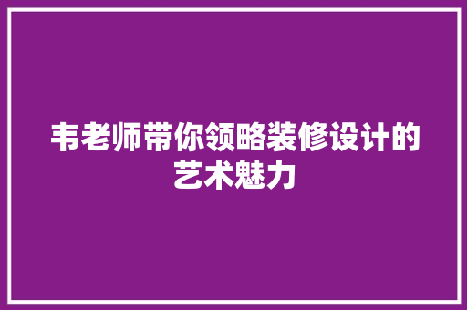 韦老师带你领略装修设计的艺术魅力  第1张