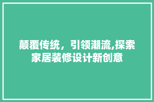 颠覆传统，引领潮流,探索家居装修设计新创意  第1张