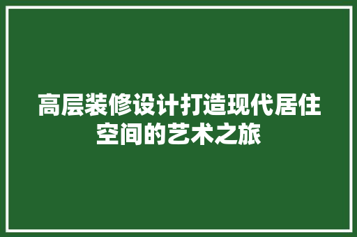 高层装修设计打造现代居住空间的艺术之旅