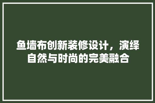 鱼墙布创新装修设计，演绎自然与时尚的完美融合  第1张